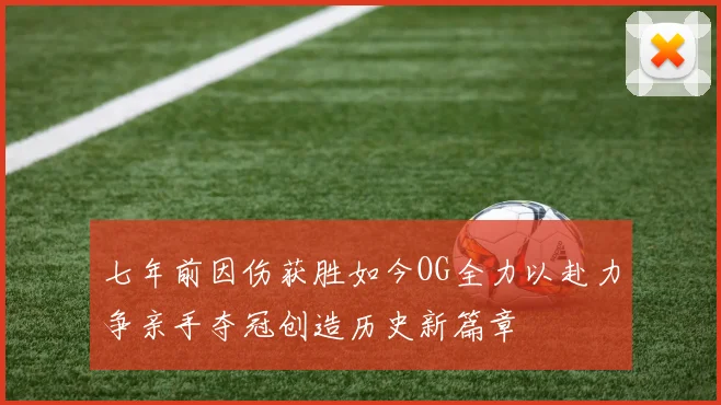 七年前因伤获胜如今OG全力以赴力争亲手夺冠创造历史新篇章