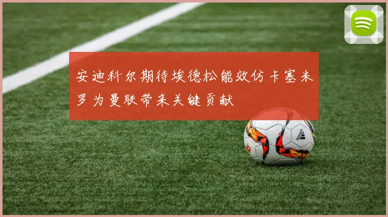 安迪科尔期待埃德松能效仿卡塞米罗为曼联带来关键贡献