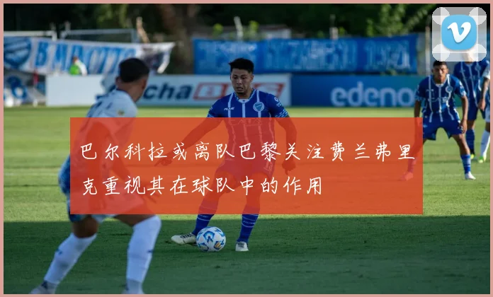 巴尔科拉或离队巴黎关注费兰弗里克重视其在球队中的作用
