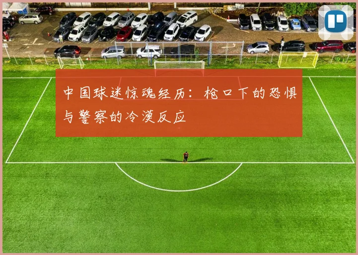 中国球迷惊魂经历：枪口下的恐惧与警察的冷漠反应