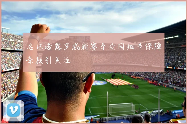 名记透露罗威新赛季合同细节保障条款引关注