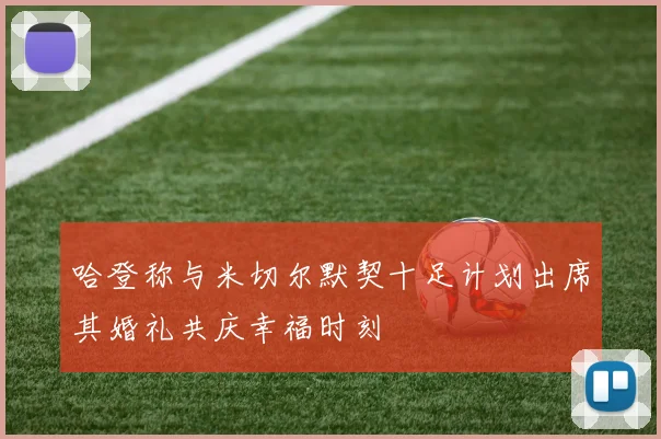 哈登称与米切尔默契十足计划出席其婚礼共庆幸福时刻