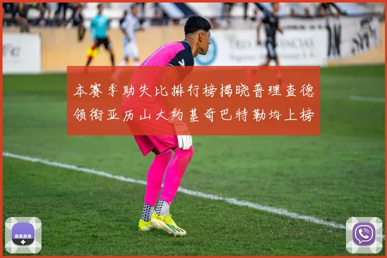 本赛季助失比排行榜揭晓普理查德领衔亚历山大约基奇巴特勒均上榜