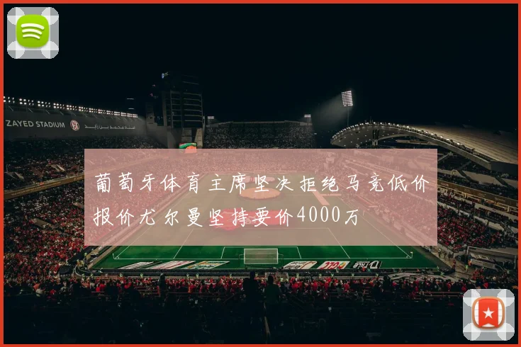 葡萄牙体育主席坚决拒绝马竞低价报价尤尔曼坚持要价4000万
