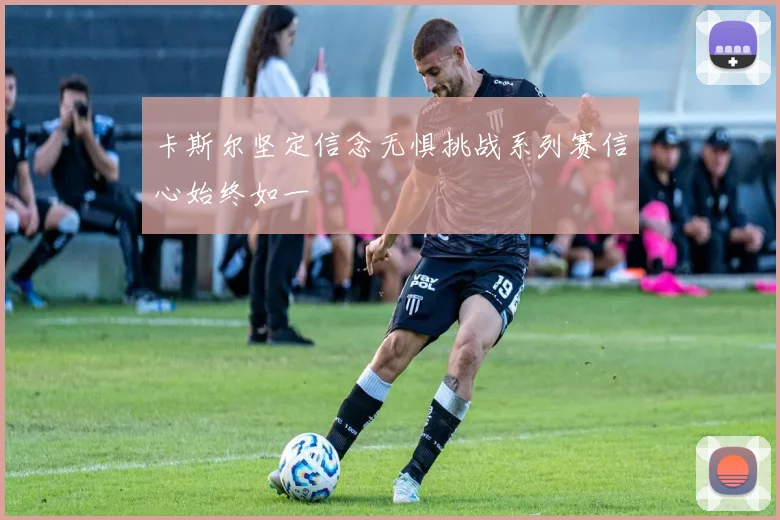 卡斯尔坚定信念无惧挑战系列赛信心始终如一