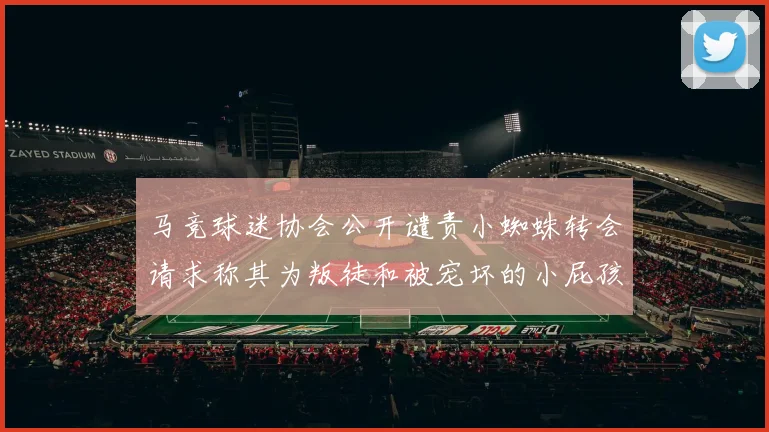 马竞球迷协会公开谴责小蜘蛛转会请求称其为叛徒和被宠坏的小屁孩