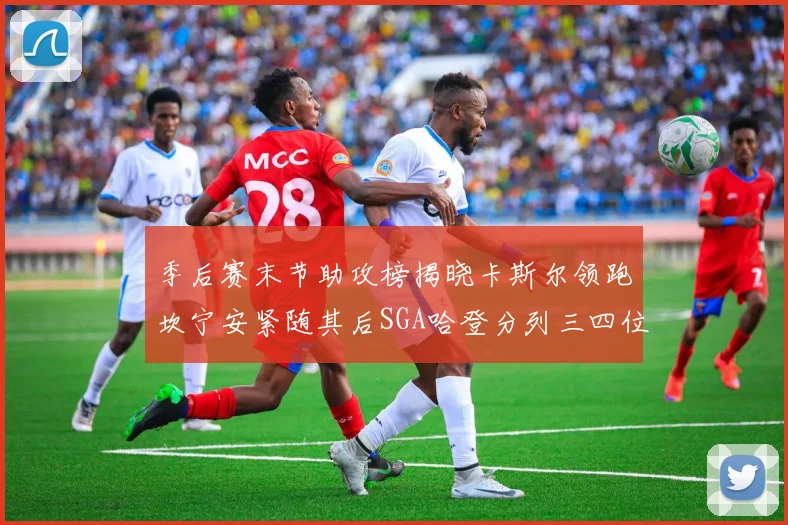 季后赛末节助攻榜揭晓卡斯尔领跑坎宁安紧随其后SGA哈登分列三四位