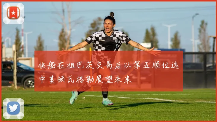 快船在祖巴茨交易后以第五顺位选中基顿瓦格勒展望未来
